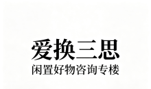 【爱换三思｜二手好物咨询投票专楼】